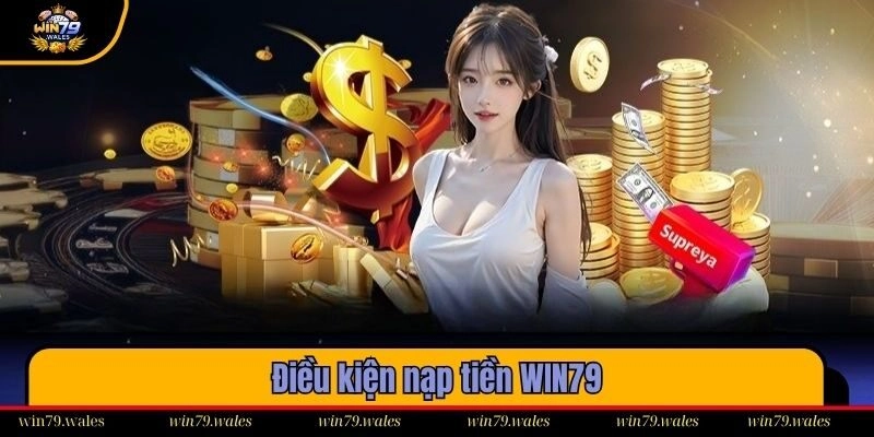 Những điều kiện quan trọng khi thực hiện nạp tiền WIN79
