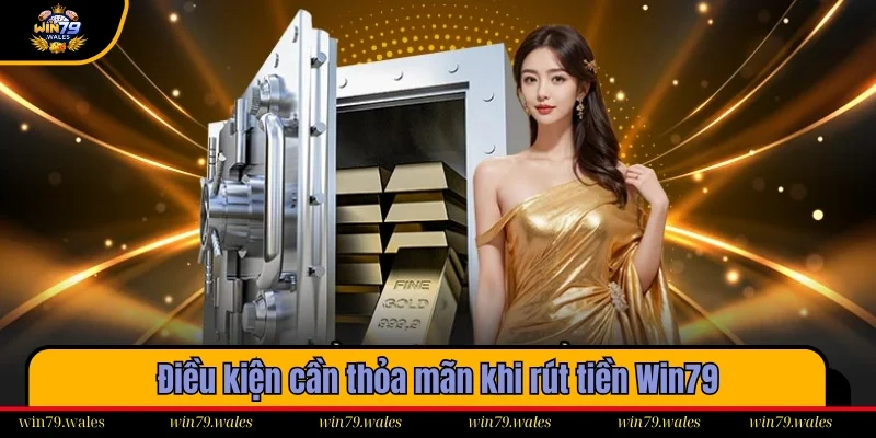 Những điều kiện cần thỏa mãn khi rút tiền Win79