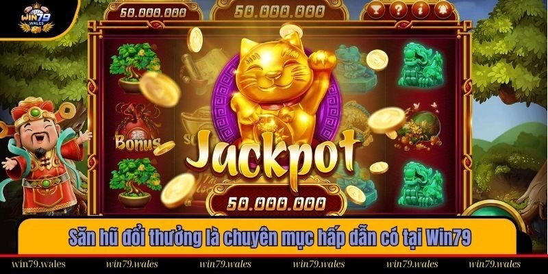 Săn hũ đổi thưởng là chuyên mục hấp dẫn có tại Win79