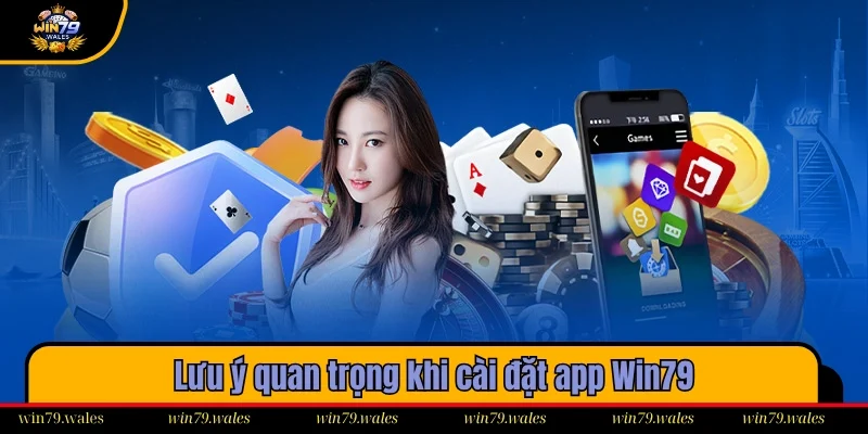 Một số lưu ý cần nắm khi cài đặt app Win79 về máy
