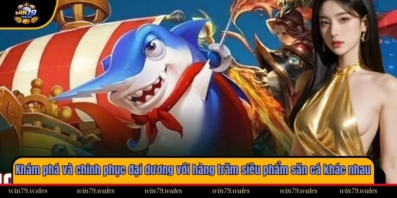 Khám phá và chinh phục đại dương với hàng trăm siêu phẩm săn cá khác nhau