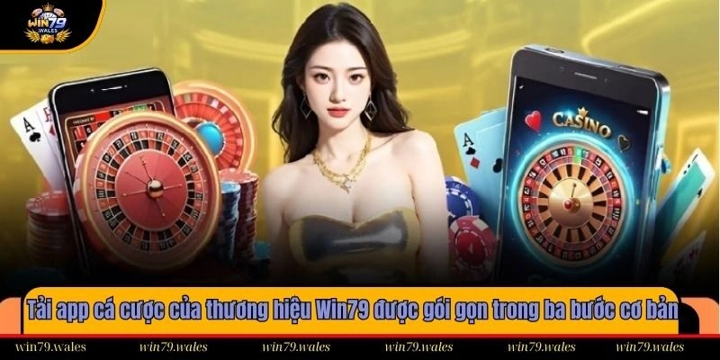 Tải app cá cược của thương hiệu Win79 được gói gọn trong ba bước cơ bản