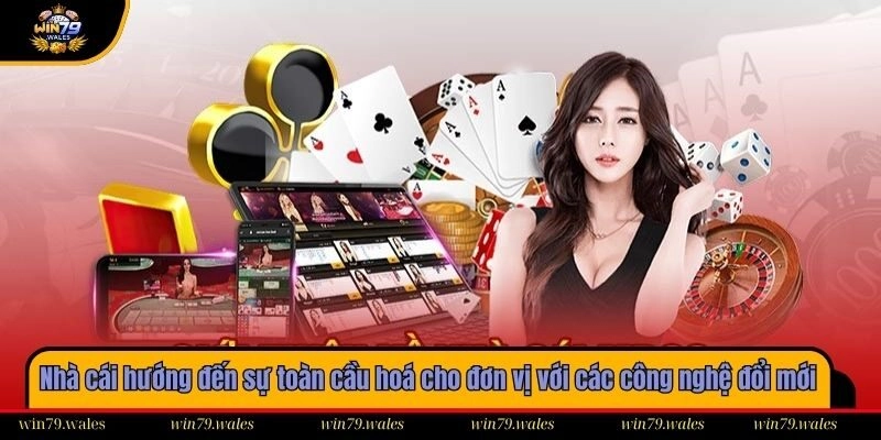 Nhà cái hướng đến sự toàn cầu hoá cho đơn vị với các công nghệ đổi mới